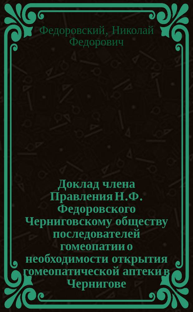 Доклад члена Правления Н.Ф. Федоровского Черниговскому обществу последователей гомеопатии о необходимости открытия гомеопатической аптеки в Чернигове