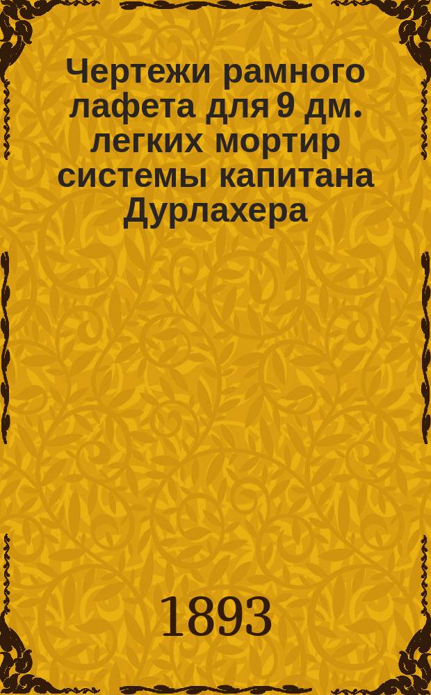 Чертежи рамного лафета для 9 дм. легких мортир системы капитана Дурлахера