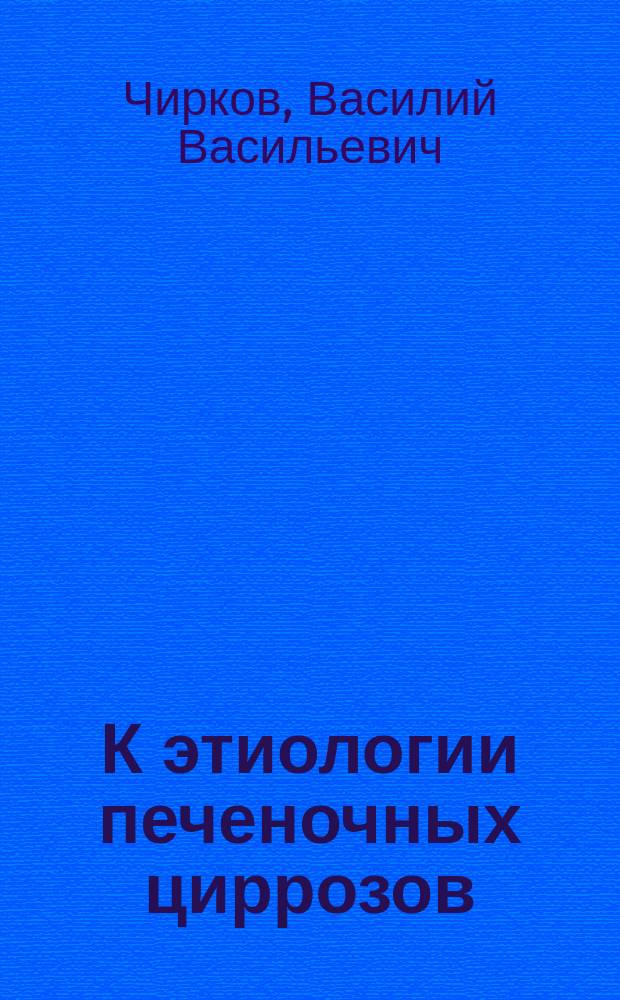 К этиологии печеночных циррозов : (Предварит. сообщ.)