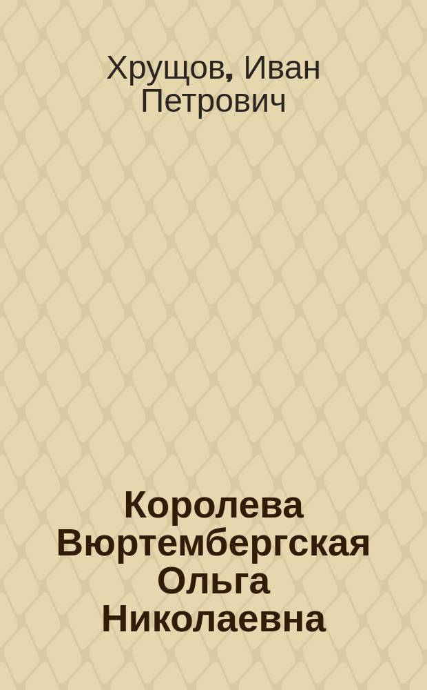 Королева Вюртембергская Ольга Николаевна : Очерк