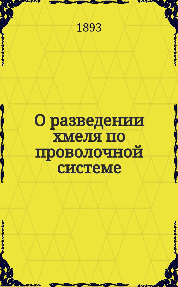 О разведении хмеля по проволочной системе : Работа, представленная на конкурсе 1887 г