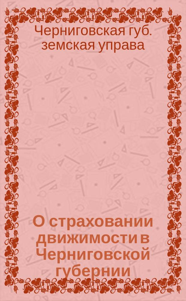 О страховании движимости в Черниговской губернии : Доклад Губернской управы очередному губ. земск. собранию
