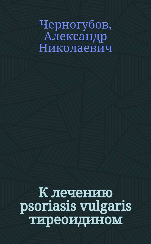К лечению psoriasis vulgaris тиреоидином : Чит. в засед. Моск. венерол. и дерматол. о-ва 12 ноября 1893 г