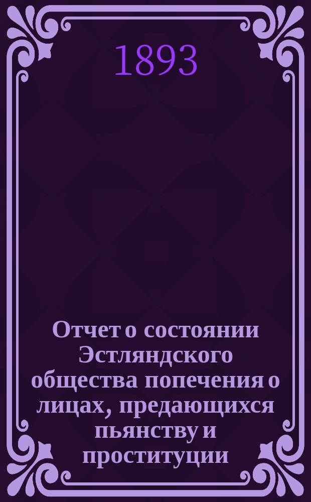 Отчет о состоянии Эстляндского общества попечения о лицах, предающихся пьянству и проституции ... ... за 1897 год