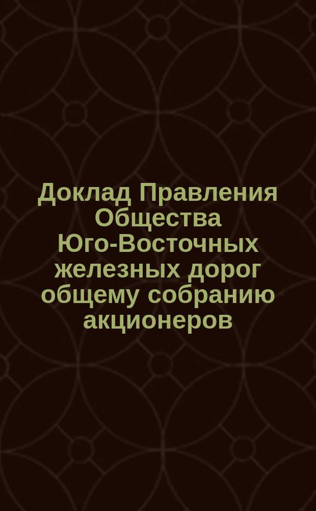 Доклад Правления Общества Юго-Восточных железных дорог общему собранию акционеров ... ... 18-го февраля 1896 г. ...