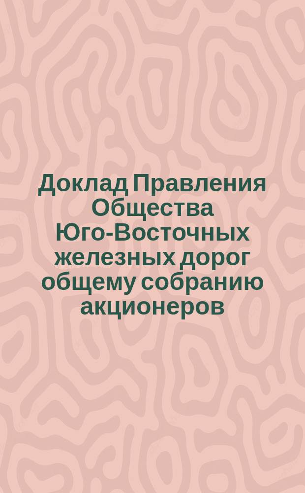 Доклад Правления Общества Юго-Восточных железных дорог общему собранию акционеров ... ... 22 апреля 1897 г.