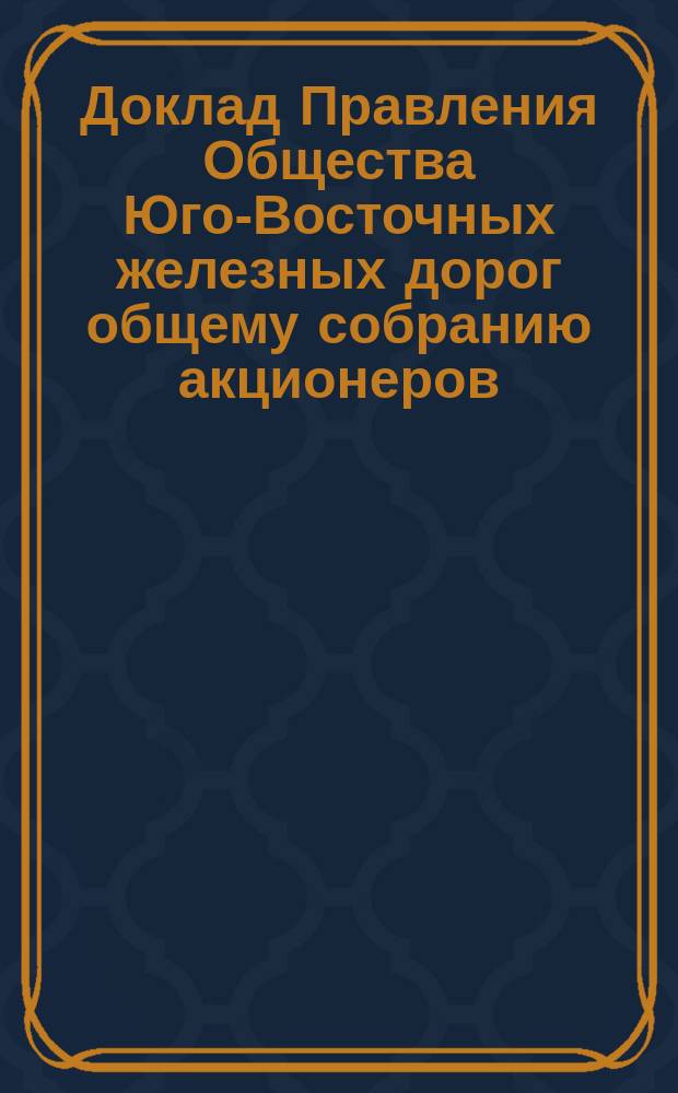 Доклад Правления Общества Юго-Восточных железных дорог общему собранию акционеров ... ... 30 мая 1898 г. : ... 30 мая 1898 г. о полученном уведомлении Департамента ж. дорог от 17 февраля 1898 г.