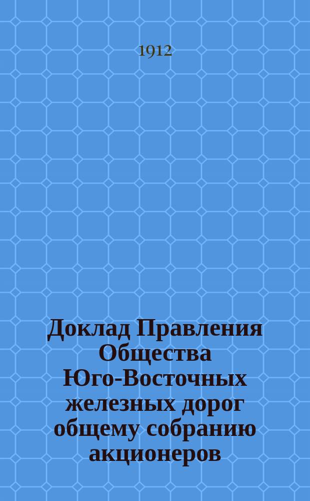 Доклад Правления Общества Юго-Восточных железных дорог общему собранию акционеров ... ... 15 мая 1912 г. : ... 15 мая 1912 г. об оказании пособия Обществу Красного Креста ...