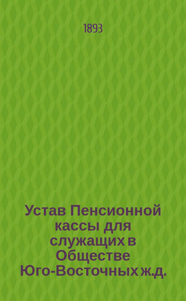 Устав Пенсионной кассы для служащих в Обществе Юго-Восточных ж.д. : С прил. инструкции