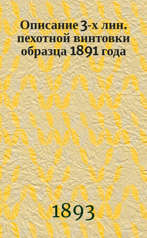 Описание 3-х лин. пехотной винтовки образца 1891 года : Сборка и разборка ее; объяснение действия механизмов; заряжение и разряжение винтовки; боевой и учебный патроны