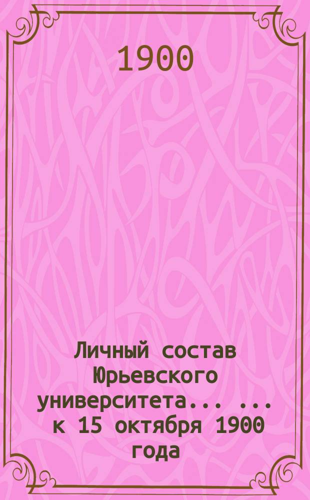 Личный состав Юрьевского университета ... ... к 15 октября 1900 года