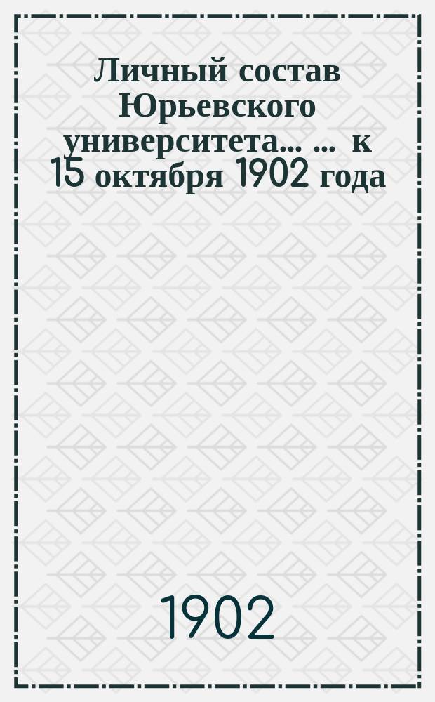 Личный состав Юрьевского университета ... ... к 15 октября 1902 года