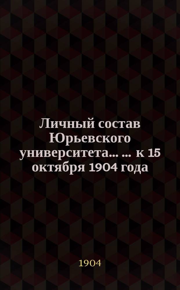 Личный состав Юрьевского университета ... ... к 15 октября 1904 года