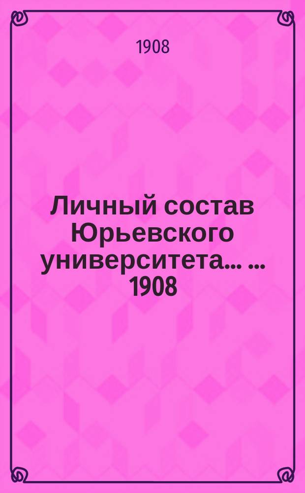 Личный состав Юрьевского университета ... ... 1908
