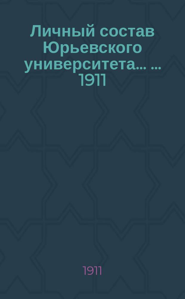 Личный состав Юрьевского университета ... ... 1911