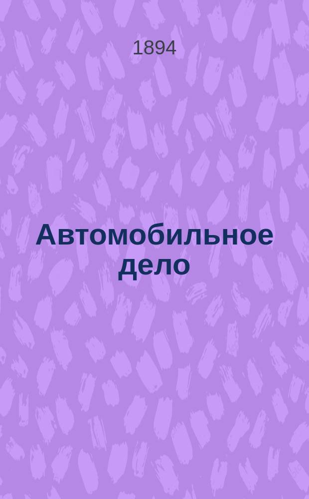 Автомобильное дело : Илл. техн. журн., посвященный механическим способам передвижения: автомобилям, моторным судам, мотоциклам и пр. Г. 1-17