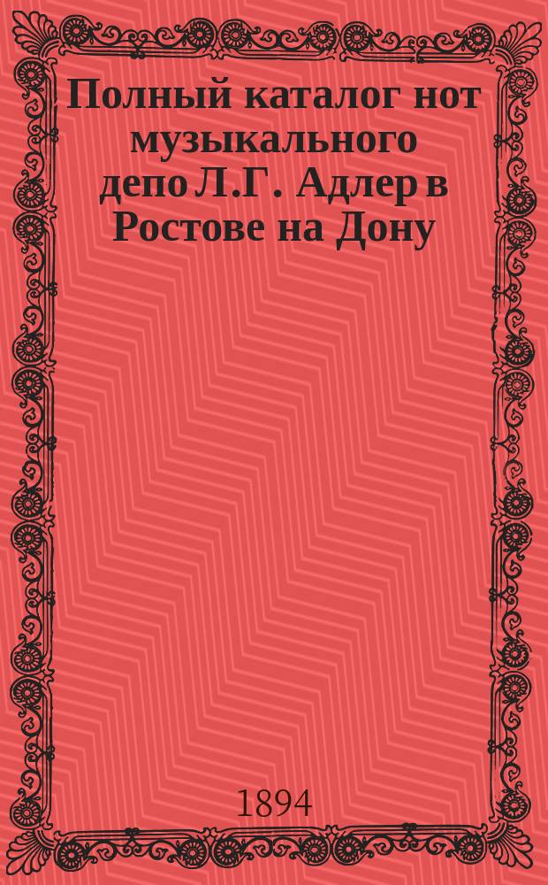 [Полный каталог нот музыкального депо Л.Г. Адлер в Ростове на Дону] : Дополнение... 1893-94 г