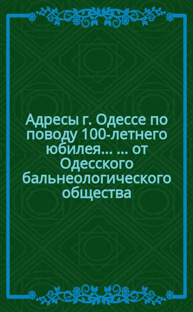Адресы г. Одессе по поводу 100-летнего юбилея ... ... от Одесского бальнеологического общества
