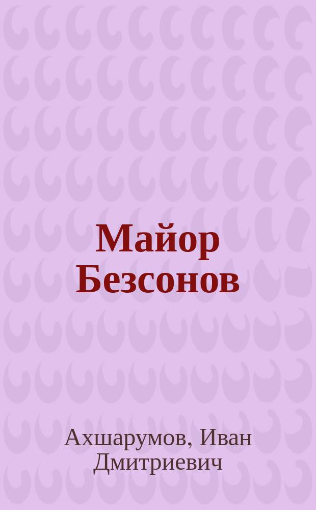 Майор Безсонов : Рассказ И.Д. Ахшарумов