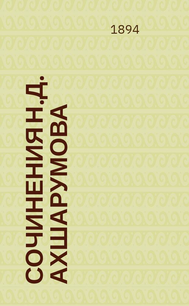 Сочинения [Н.Д.] Ахшарумова : [1-10. 1-4 : Н.Д. Ахшарумов. Чужое имя Ночное Смерть Слепцова Концы в воду Мандарин : Роман в 3-х ч. Рассказ часового мастера Кавказская быль Роман в 3-х ч. Роман в 4-х ч