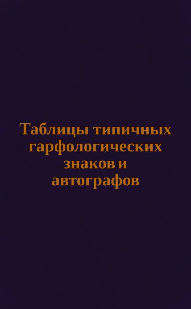 Таблицы типичных гарфологических знаков и автографов (приложение к графологии) составленные Н.Д. Ахшарумовым и Ф.Ф. Тишковым