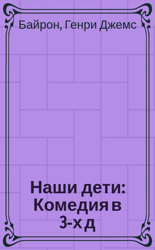 Наши дети : Комедия в 3-х д