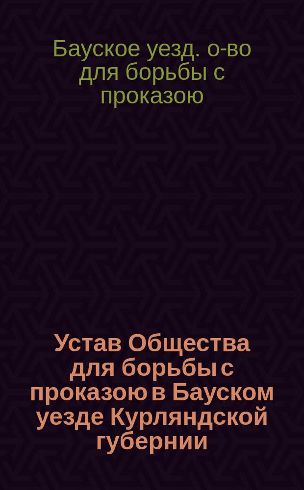 Устав Общества для борьбы с проказою в Бауском уезде Курляндской губернии : Утв. 20 янв. 1894 г.