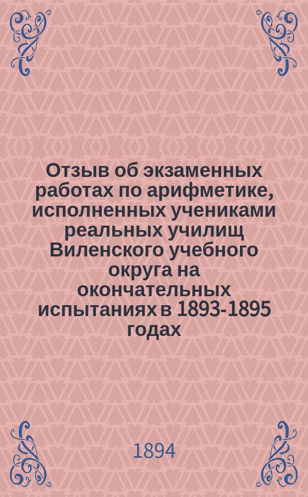 Отзыв об экзаменных работах по арифметике, исполненных учениками реальных училищ Виленского учебного округа на окончательных испытаниях в [1893-1895 годах]