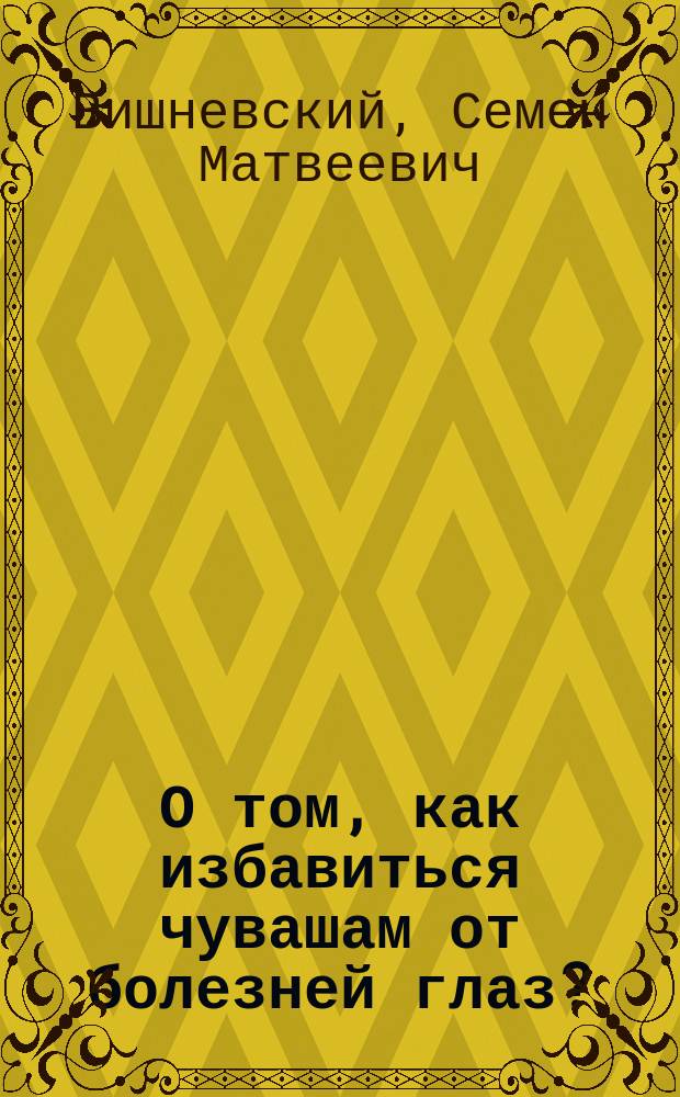 О том, как избавиться чувашам от болезней глаз? : Брошюра для чуваш