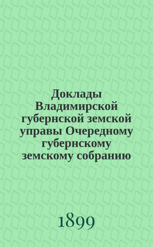 Доклады Владимирской губернской земской управы Очередному губернскому земскому собранию... о межъуездных губернских амбулаториях. ... 1899 года
