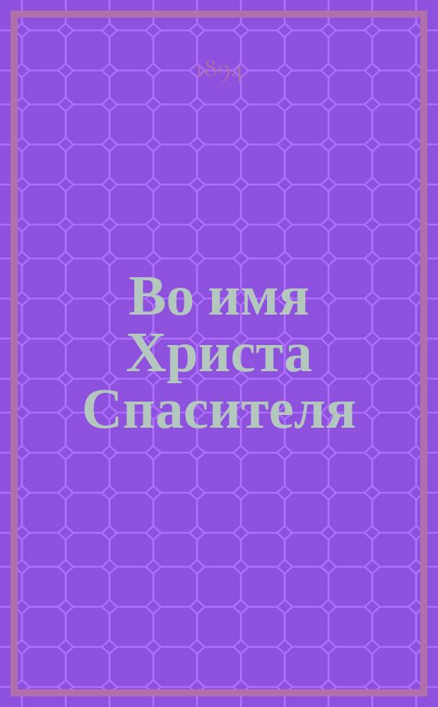 Во имя Христа Спасителя : Кафедральный соборный храм в г. Самаре : Очерк истории