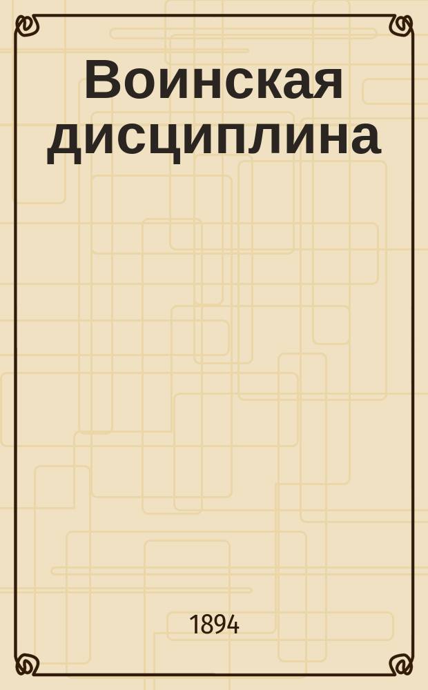 Воинская дисциплина : По уставу дисциплинарному изд. 1888 г