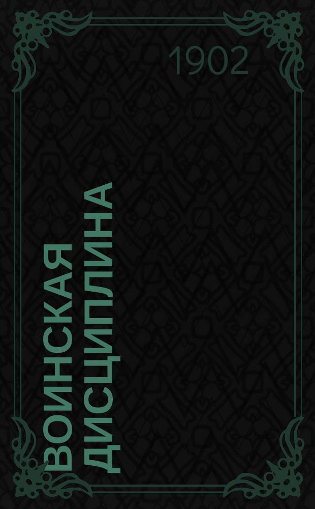 Воинская дисциплина : По уставу дисциплинарному изд. 1901 г