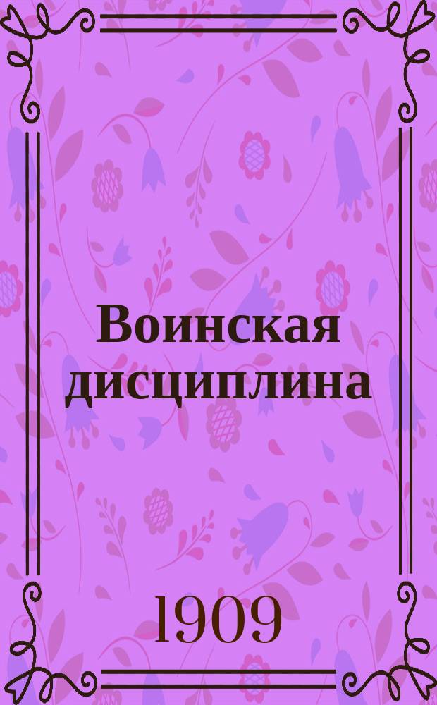 Воинская дисциплина : По уставу дисциплинарному изд. 1900 г