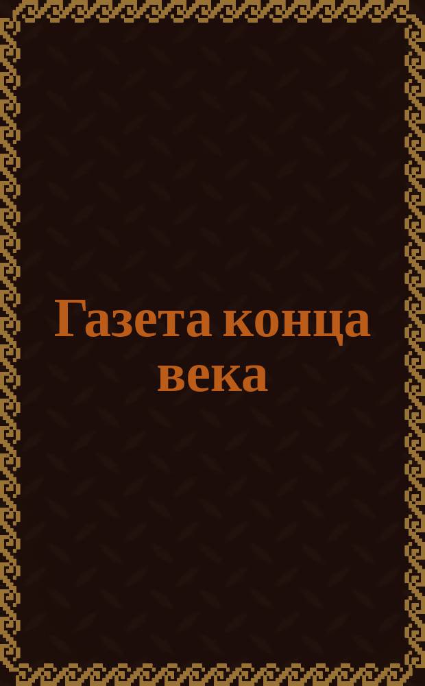 Газета конца века : Небольшая, но очень веселая, политически бесплатная и литературно-даровая для веселящихся петербуржцев Выходит один раз в тысячелетие... ... 1896 г. № 1. Среда, 3-го июля