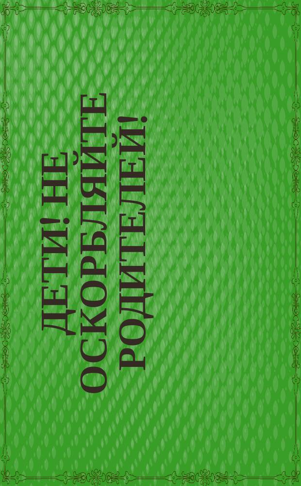 Дети! Не оскорбляйте родителей! : (Размышление по поводу одного случая, запис. в Житии Преподобного Парфения)
