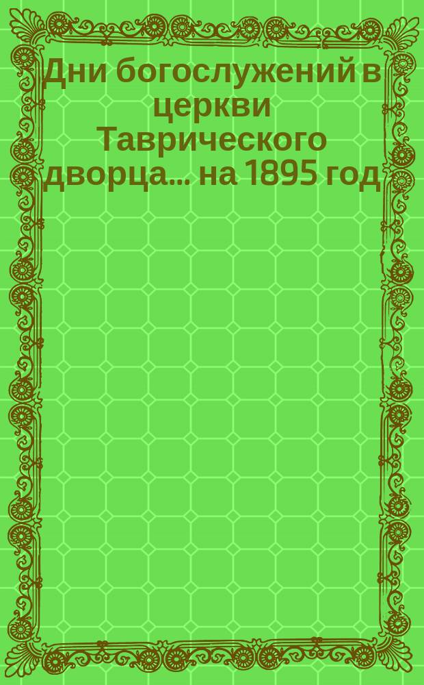 Дни богослужений в церкви Таврического дворца... ... на 1895 год