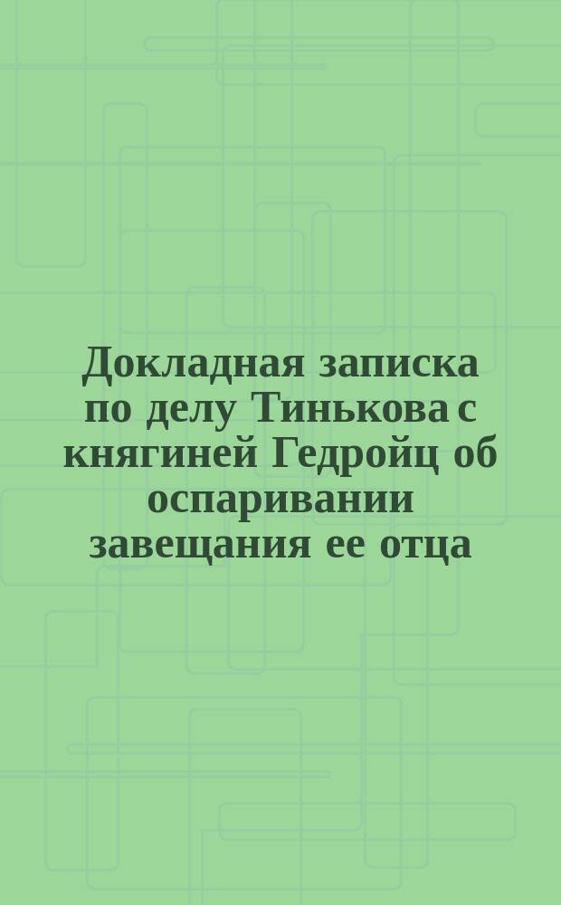 Докладная записка [по делу Тинькова с княгиней Гедройц об оспаривании завещания ее отца] : (Прил. к кассационной жалобе)
