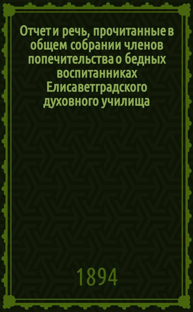 Отчет и речь, прочитанные в общем собрании членов попечительства о бедных воспитанниках Елисаветградского духовного училища... ... за 1909 год