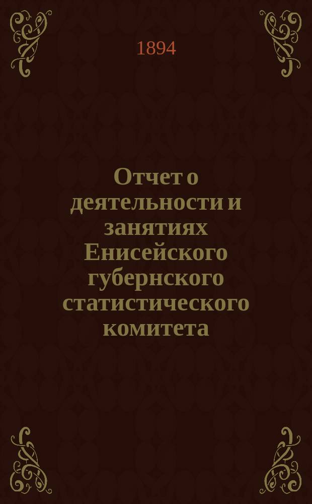 Отчет о деятельности и занятиях Енисейского губернского статистического комитета... ... за 1893 г.