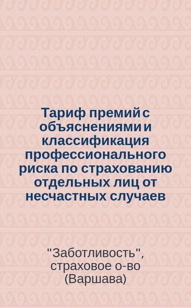 Тариф премий с объяснениями и классификация профессионального риска по страхованию отдельных лиц от несчастных случаев : Тариф этот предназначен исключительно для представителей О-ва