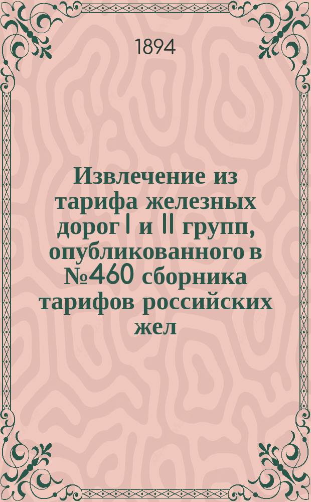 !Извлечение из тарифа железных дорог I и II групп, опубликованного в № 460 сборника тарифов российских жел. дорог за № 5304, для руководства при применении сего тарифа к перевозкам малой и большой скорости в местном Варшавско-Венской ж. д. и в прямом ее с Лодзинской фабричной ж. д. сообщении : Исключительно для служебной надобности. Ч. 1-2