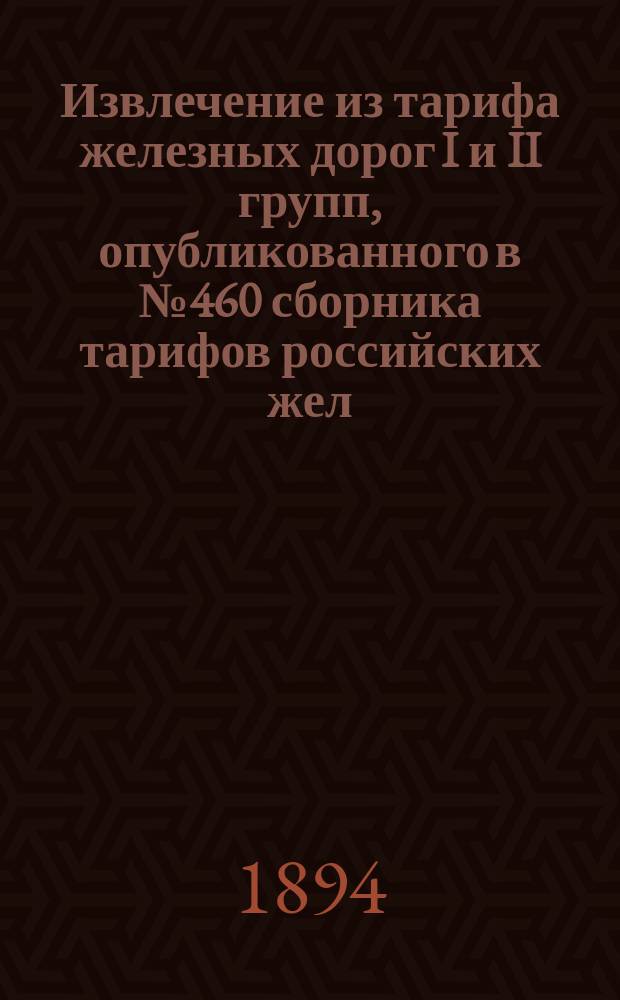 Извлечение из тарифа железных дорог I и II групп, опубликованного в № 460 сборника тарифов российских жел. дорог за № 5304, для руководства при применении сего тарифа к перевозкам малой и большой скорости в местном Варшавско-Венской ж. д. и в прямом ее с Лодзинской фабричной ж. д. сообщении : Исключительно для служебной надобности. [Ч. 1-2]. [Ч. 1 : Тарифные схемы и правила применения тарифов]