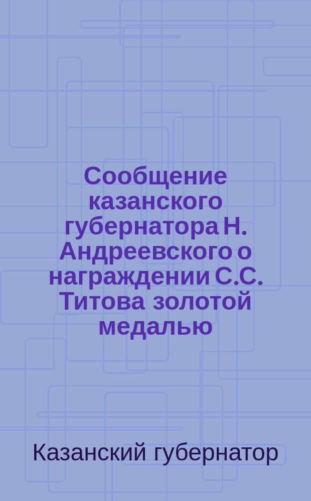 [Сообщение казанского губернатора Н. Андреевского о награждении С.С. Титова золотой медалью]