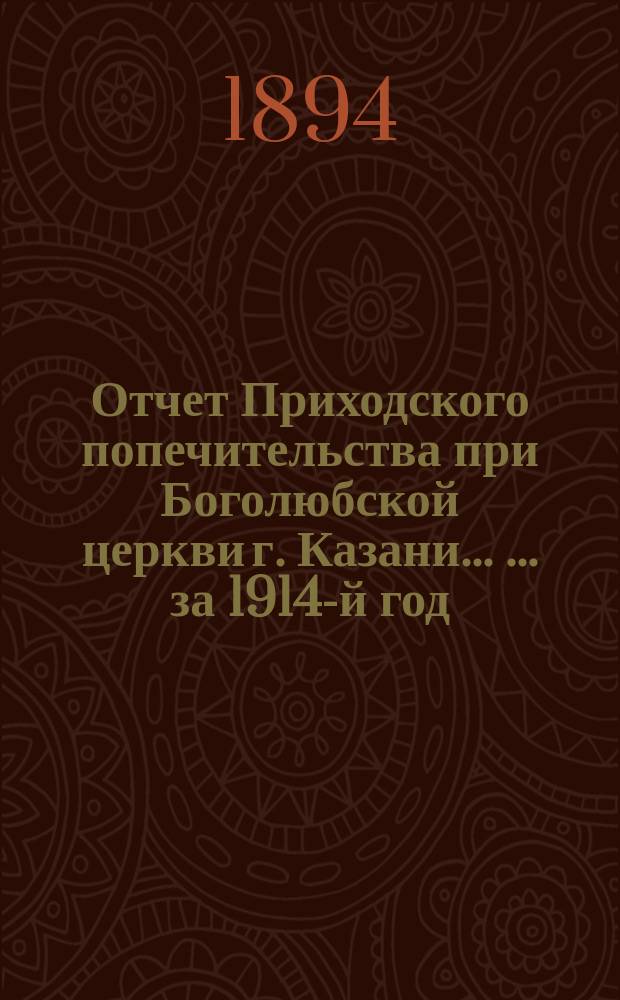 [Отчет] Приходского попечительства при Боголюбской церкви г. Казани ... ... за 1914-й год