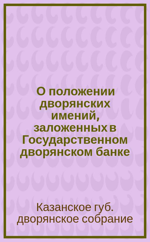 [О положении дворянских имений, заложенных в Государственном дворянском банке]