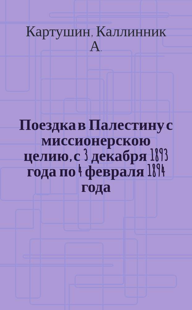 Поездка в Палестину с миссионерскою целию, с 3 декабря 1893 года по 4 февраля 1894 года