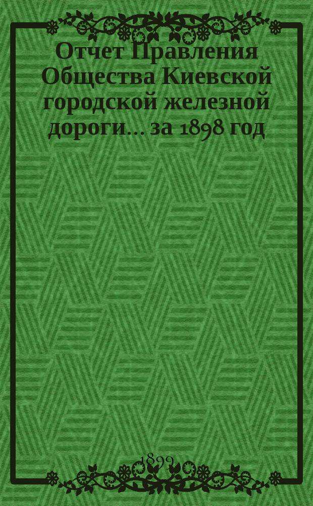 Отчет Правления Общества Киевской городской железной дороги ... за 1898 год