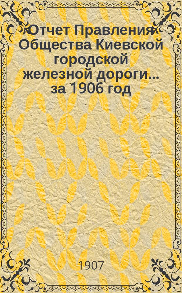 Отчет Правления Общества Киевской городской железной дороги ... за 1906 год