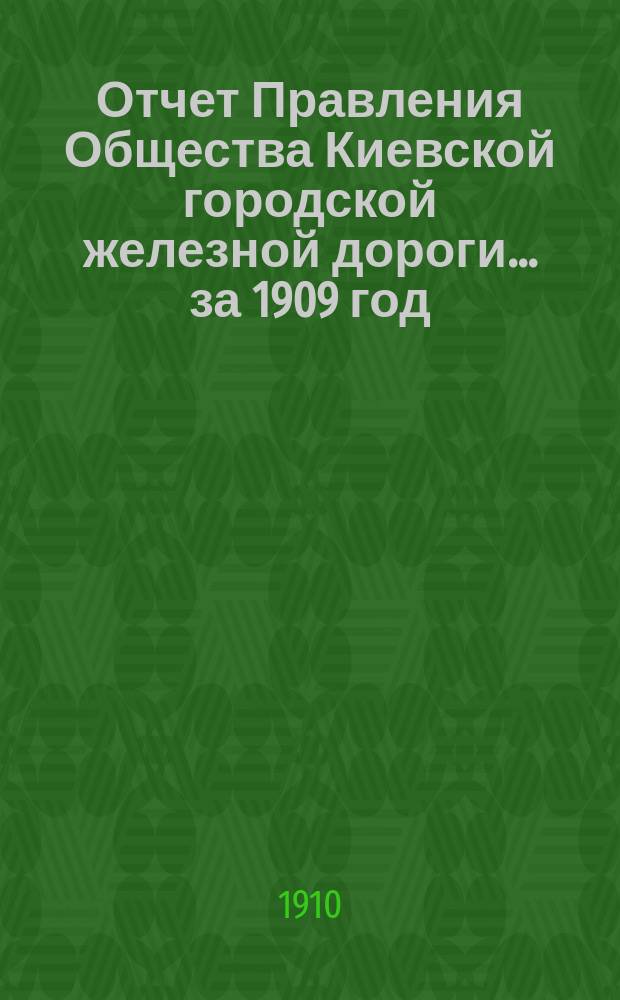 Отчет Правления Общества Киевской городской железной дороги ... за 1909 год